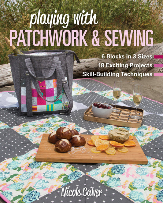 Playing with Patchwork & Sewing 6 Blocks in 3 Sizes, 18 Exciting Projects, Skill-Building Techniques